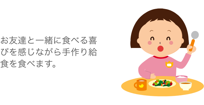 お友達と一緒に食べる喜びを感じながら手作り給食を食べます。